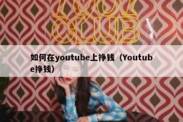 如何在youtube上挣钱（Youtube挣钱）