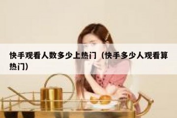 快手观看人数多少上热门（快手多少人观看算热门）