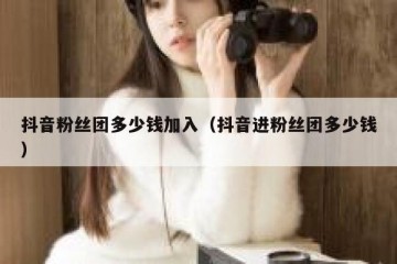 抖音粉丝团多少钱加入（抖音进粉丝团多少钱）
