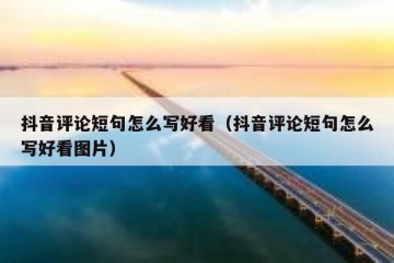 抖音评论短句怎么写好看（抖音评论短句怎么写好看图片）