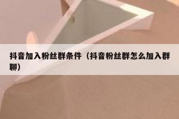 抖音加入粉丝群条件（抖音粉丝群怎么加入群聊）