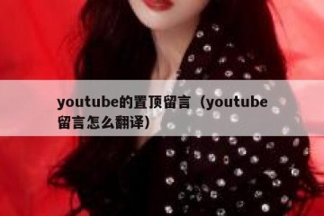 youtube的置顶留言（youtube留言怎么翻译）