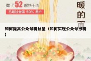 如何提高公众号粉丝量（如何实现公众号涨粉）
