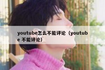 youtube怎么不能评论（youtube 不能评论）