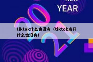 tiktok什么也没有（tiktok点开什么也没有）