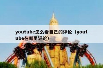 youtube怎么看自己的评论（youtube在哪里评论）