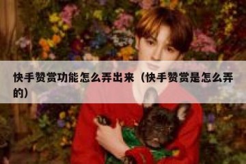 快手赞赏功能怎么弄出来（快手赞赏是怎么弄的）