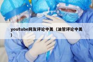 youtube网友评论中美（油管评论中美）