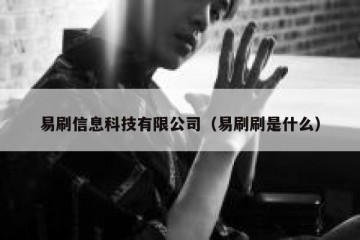 易刷信息科技有限公司（易刷刷是什么）