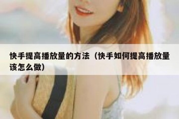 快手提高播放量的方法（快手如何提高播放量该怎么做）