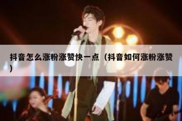 抖音怎么涨粉涨赞快一点（抖音如何涨粉涨赞）