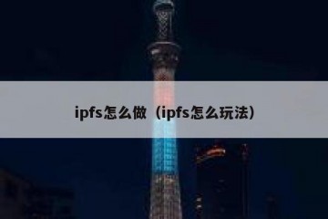 ipfs怎么做（ipfs怎么玩法）