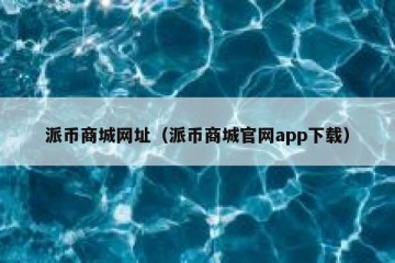 派币商城网址（派币商城官网app下载）