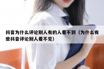 抖音为什么评论别人有的人看不到（为什么有些抖音评论别人看不见）