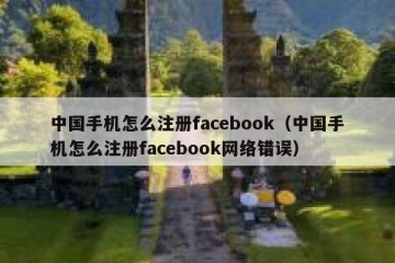 中国手机怎么注册facebook（中国手机怎么注册facebook网络错误）