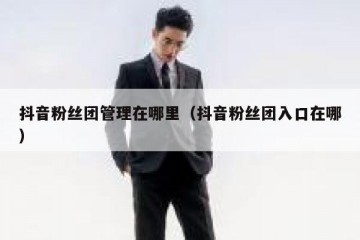 抖音粉丝团管理在哪里（抖音粉丝团入口在哪）