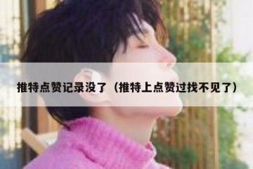 推特点赞记录没了（推特上点赞过找不见了）