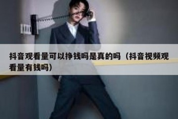 抖音观看量可以挣钱吗是真的吗（抖音视频观看量有钱吗）