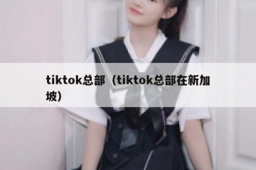 tiktok总部（tiktok总部在新加坡）
