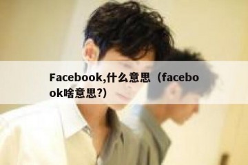 Facebook,什么意思（facebook啥意思?）