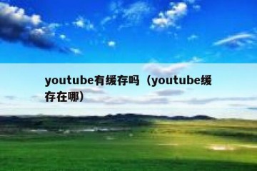 youtube有缓存吗（youtube缓存在哪）