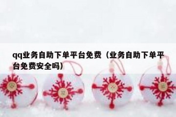 qq业务自助下单平台免费（业务自助下单平台免费安全吗）