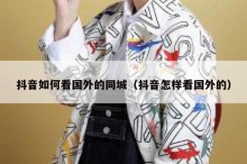 抖音如何看国外的同城（抖音怎样看国外的）