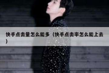 快手点击量怎么能多（快手点击率怎么能上去）