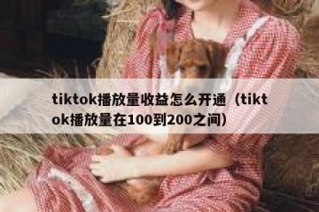 tiktok播放量收益怎么开通（tiktok播放量在100到200之间）