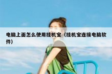 电脑上面怎么使用挂机宝（挂机宝连接电脑软件）