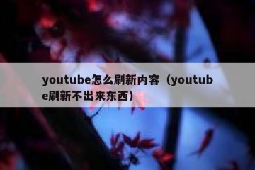 youtube怎么刷新内容（youtube刷新不出来东西）