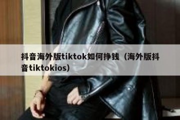 抖音海外版tiktok如何挣钱（海外版抖音tiktokios）