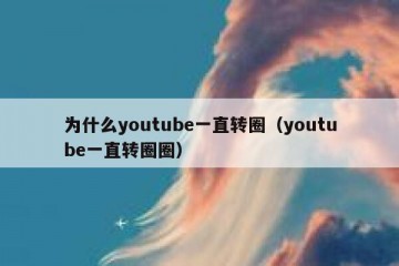 为什么youtube一直转圈（youtube一直转圈圈）