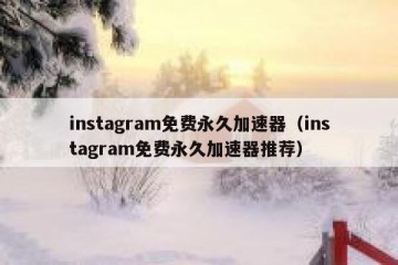 instagram免费永久加速器（instagram免费永久加速器推荐）