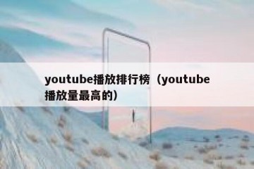 youtube播放排行榜（youtube播放量最高的）