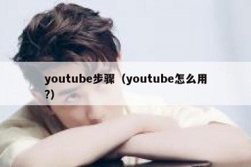 youtube步骤（youtube怎么用?）