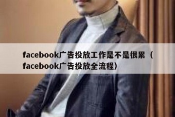 facebook广告投放工作是不是很累（facebook广告投放全流程）