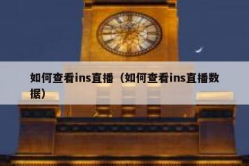 如何查看ins直播（如何查看ins直播数据）