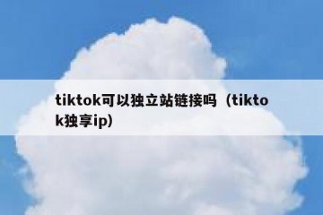 tiktok可以独立站链接吗（tiktok独享ip）