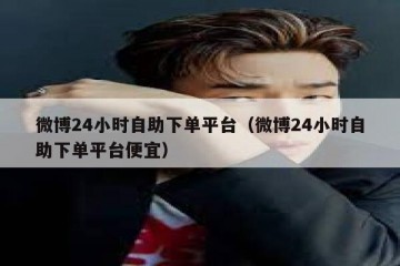 微博24小时自助下单平台（微博24小时自助下单平台便宜）