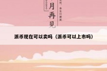派币现在可以卖吗（派币可以上市吗）