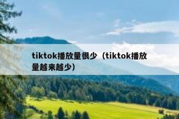 tiktok播放量很少（tiktok播放量越来越少）