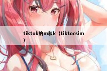 tiktok的m和k（tiktocsim）