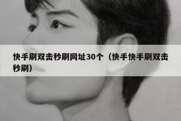 快手刷双击秒刷网址30个（快手快手刷双击秒刷）