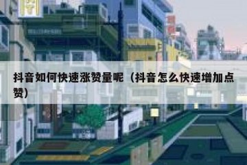 抖音如何快速涨赞量呢（抖音怎么快速增加点赞）