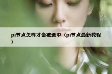 pi节点怎样才会被选中（pi节点最新教程）