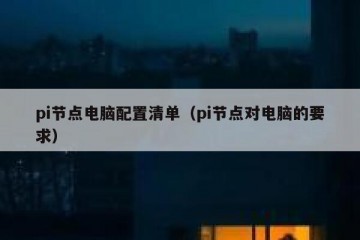 pi节点电脑配置清单（pi节点对电脑的要求）