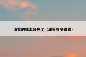 油管的钱太好挣了（油管有多赚钱）