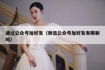 通过公众号加好友（微信公众号加好友有限制吗）