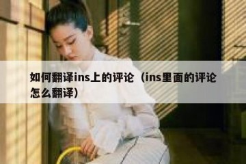 如何翻译ins上的评论（ins里面的评论怎么翻译）